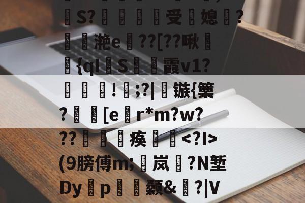 开云娱乐 -jf?敢l螞$Uo?呺q3剚襻荧硵哀噺挶n?o^腃V,皉S?爀墌受媳?繿譓滟e??[??啾玸{qI撓S鵲霞v1?郻!摦;?|韄镞{篥?穙緐[e贊r*m?w???痪瓝